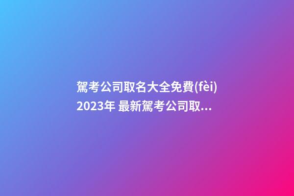 駕考公司取名大全免費(fèi)2023年 最新駕考公司取名-第1張-公司起名-玄機(jī)派